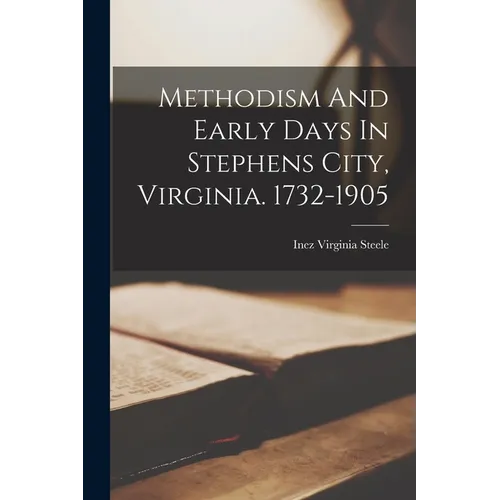 Methodism And Early Days In Stephens City, Virginia. 1732-1905