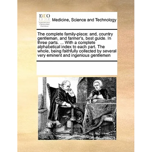 The complete family-piece: and, country gentleman, and farmer's, best guide. In three parts. ... With a complete alphabetical index to each part.