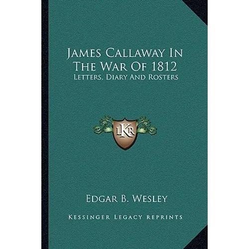 James Callaway In The War Of 1812: Letters, Diary And Rosters