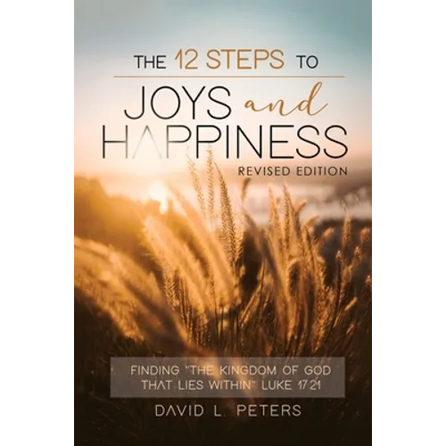The 12 Steps To Joys and Happiness: Finding "The Kingdom Of God That Lies Within" Luke 17:21