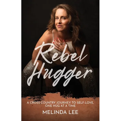 Rebel Hugger: A Cross-Country Journey to Self-Love, One Hug at a Time