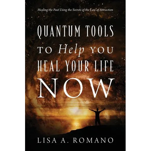 Quantum Tools to Help You Heal Your Life Now: Healing the Past Using the Secrets of the Law of Attraction - Paperback