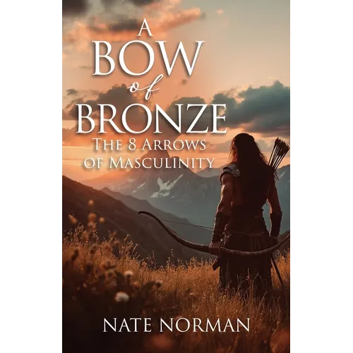 A Bow of Bronze: The 8 Arrows of Masculinity