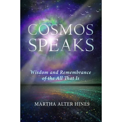 Cosmos Speaks: Wisdom and Remembrance of the All That Is