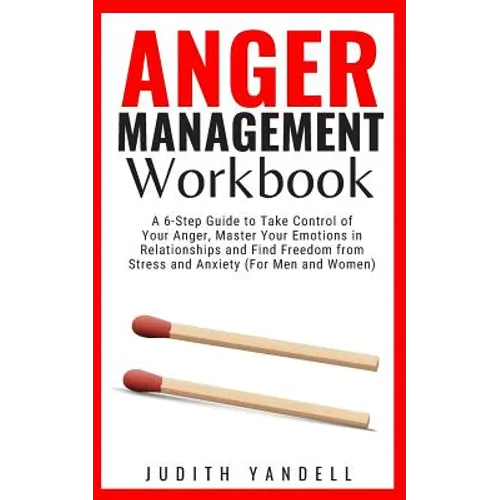 Anger Management Workbook: A 6-Step Guide to Take Control of Your Anger, Master Your Emotions in Relationships and Find Freedom from Stress and A