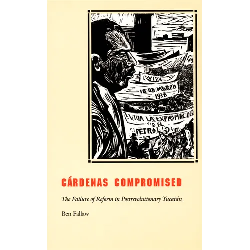 Cardenas Compromised: The Failure of Reform in Postrevolutionary Yucatan