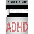 Adult ADHD: The Complete Guide to Living with, Understanding, Improving, and Managing ADHD or ADD as an Adult!