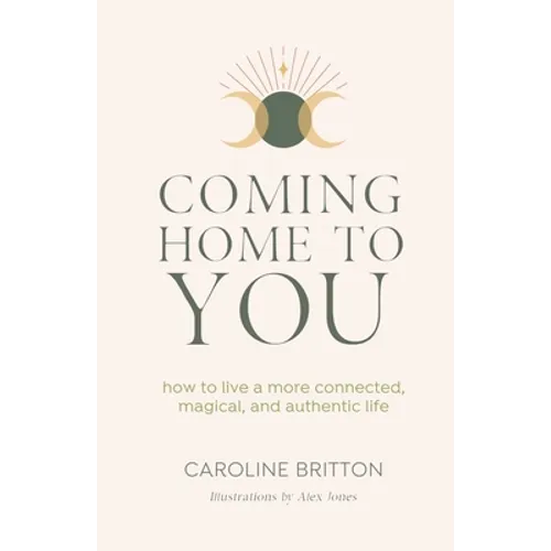 Coming Home to You: How to live a more connected, magical and authentic life