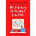The Potency Of Having A Good Time: How To Regain That Sense Of Being Fully Present In The Moment