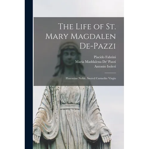 The Life of St. Mary Magdalen De-Pazzi: Florentine Noble, Sacred Carmelite Virgin
