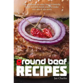 Ground Beef Recipes: The cookbook for easy, family-friendly, flavor-packed meals you can make any day of the week.