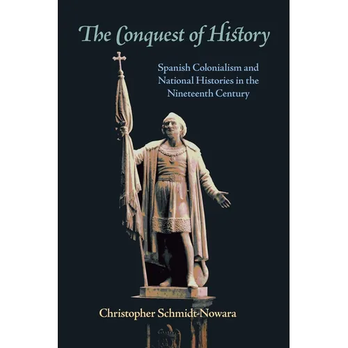 The Conquest of History: Spanish Colonialism and National Histories in the Nineteenth Century