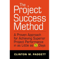 The Project Success Method: A Proven Approach for Achieving Superior Project Performance in as a Little as 5 Days