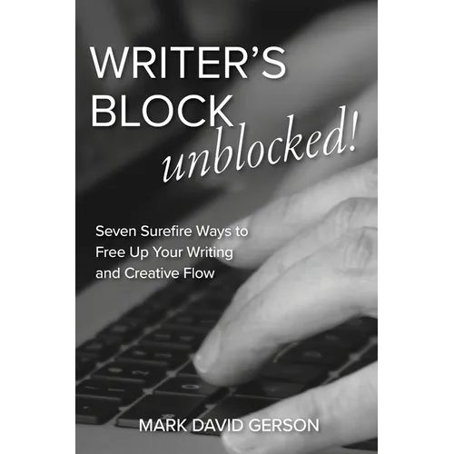 Writer's Block Unblocked: Seven Surefire Ways to Free Up Your Writing and Creative Flow