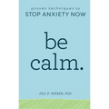 Be Calm: Proven Techniques to Stop Anxiety Now