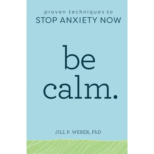 Be Calm: Proven Techniques to Stop Anxiety Now