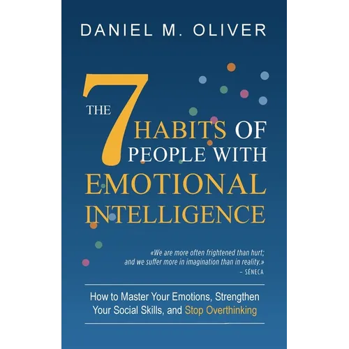 The 7 Habits of People with Emotional Intelligence: How to Master Your Emotions, Strengthen Your Social Skills, and Stop Overthinking