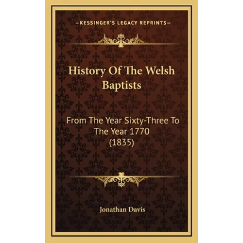 History Of The Welsh Baptists: From The Year Sixty-Three To The Year 1770 (1835)