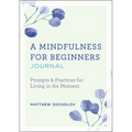 A Mindfulness for Beginners Journal: Prompts and Practices for Living in the Moment