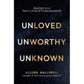 Unloved, Unworthy, Unknown: Journey to a New Level of Consciousness