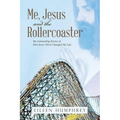 Me, Jesus and the Rollercoaster: My Astounding Stories of How Jesus Christ Changed My Life.