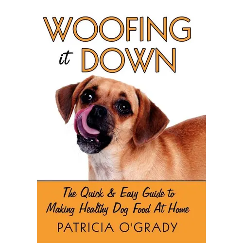 Woofing It Down: The Quick & Easy Guide to Making Healthy Dog Food at Home