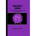From Victim to Survivor: A practical guide to overcoming emotional abuse