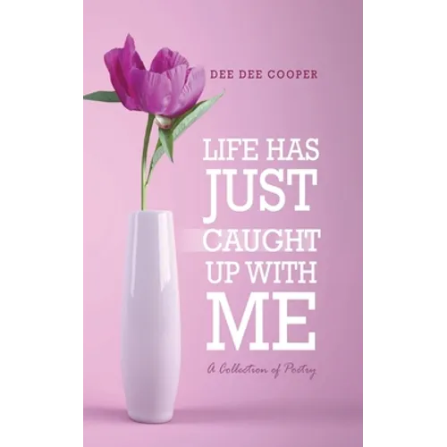 Life Has Just Caught Up with Me: A Collection of Poetry