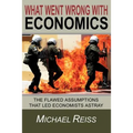 What Went Wrong with Economics: The flawed assumptions that led economists astray