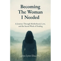 Becoming The Woman I Needed: A Journey Through Motherhood, Love, and the Sacred Work of Healing