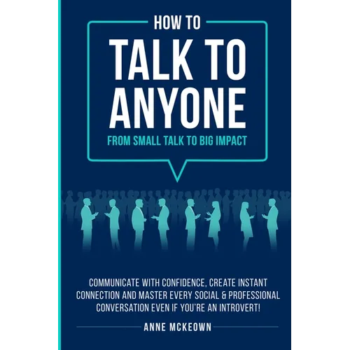 How to Talk to Anyone From Small Talk to Big Impact