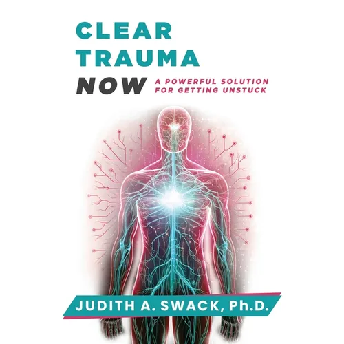 Clear Trauma Now: A Powerful Solution for Getting Unstuck