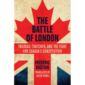 The Battle of London: Trudeau, Thatcher, and the Fight for Canada's Constitution