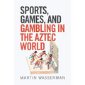 Sports, Games, and Gambling in the Aztec World