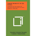 Labor Mobility In Six Cities: A Report On The Survey Of Patterns And Factors In Labor Mobility, 1940-1950