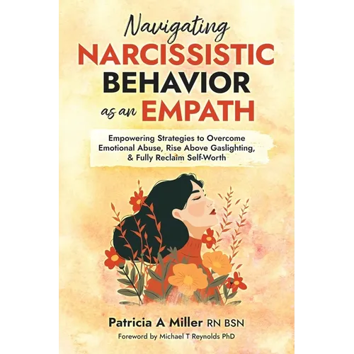 Navigating Narcissistic Behavior as an Empath: Empowering Strategies to Overcome Emotional Abuse, Rise Above Gaslighting, & Fully Reclaim Self-Worth