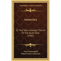 Antarctica: Or Two Years Amongst The Ice Of The South Pole (1905)