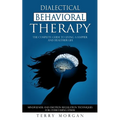 Dialectical Behavioral Therapy: The Complete Guide to Living a Happier and Healthier Life (Mindfulness and Emotion Regulation Techniques for Overcomin