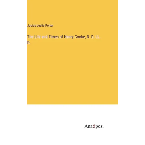 The Life and Times of Henry Cooke, D. D. LL. D.