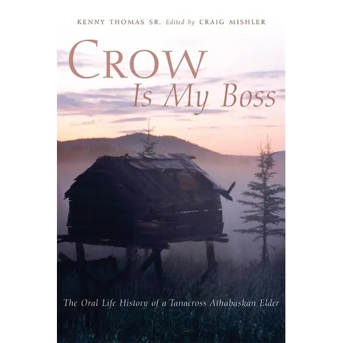 Crow Is My Boss: The Oral Life History of a Tanacross Athabaskan Elder Volume 250