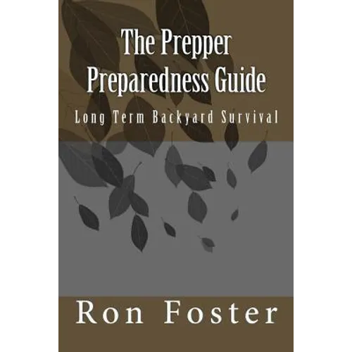 The Prepper Preparedness Guide: Long Term Backyard Survival