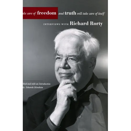 Take Care of Freedom and Truth Will Take Care of Itself: Interviews with Richard Rorty