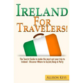 Ireland For Travelers: The Tourist Guide to make the most out your trip to Ireland - Discover Where to Go, Eat, Sleep & Party