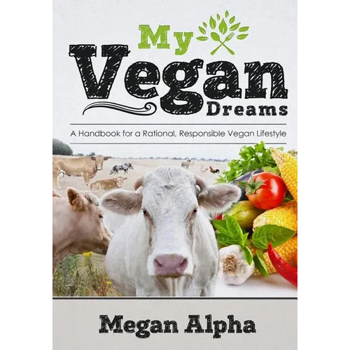 My Vegan Dreams: A Handbook For a Rational, Responsible Vegan Lifestyle
