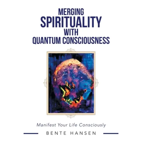 Merging Spirituality with Quantum Consciousness: Manifest Your Life Consciously