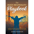 The Body Neutrality Playbook: Activities and daily practices to unlock body confidence, self-acceptance, and inner peace