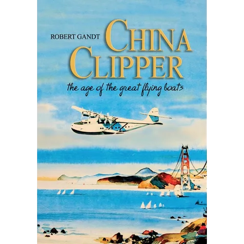 China Clipper: The Age of the Great Flying Boats