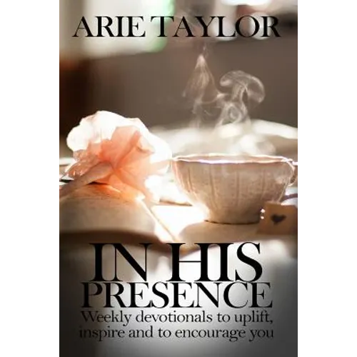 In His Presence: Weekly Devotionals to Uplift, Inspire and to Encourage You