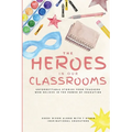 The Heroes in Our Classrooms: Unforgettable Stories from Teachers Who Believe in the Power of Education