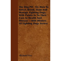 The Dog Pit - Or, How to Select, Breed, Train and Manage Fighting Dogs, with Points as to Their Care in Health and Disease - 1888 (History of Fighting